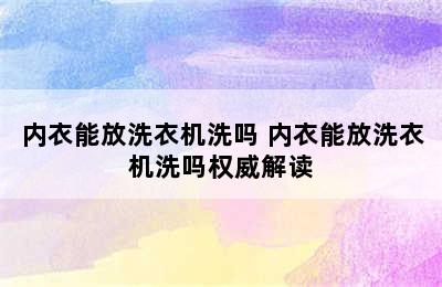 内衣能放洗衣机洗吗 内衣能放洗衣机洗吗权威解读